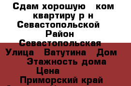 Сдам хорошую 1 ком.квартиру р-н Севастопольской! › Район ­ Севастопольская › Улица ­ Ватутина › Дом ­ 14 › Этажность дома ­ 5 › Цена ­ 16 000 - Приморский край, Артем г. Недвижимость » Квартиры аренда   